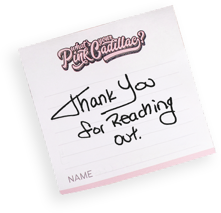 Thank you for reaching out on a "What's Your Pink Cadillac" sticky note